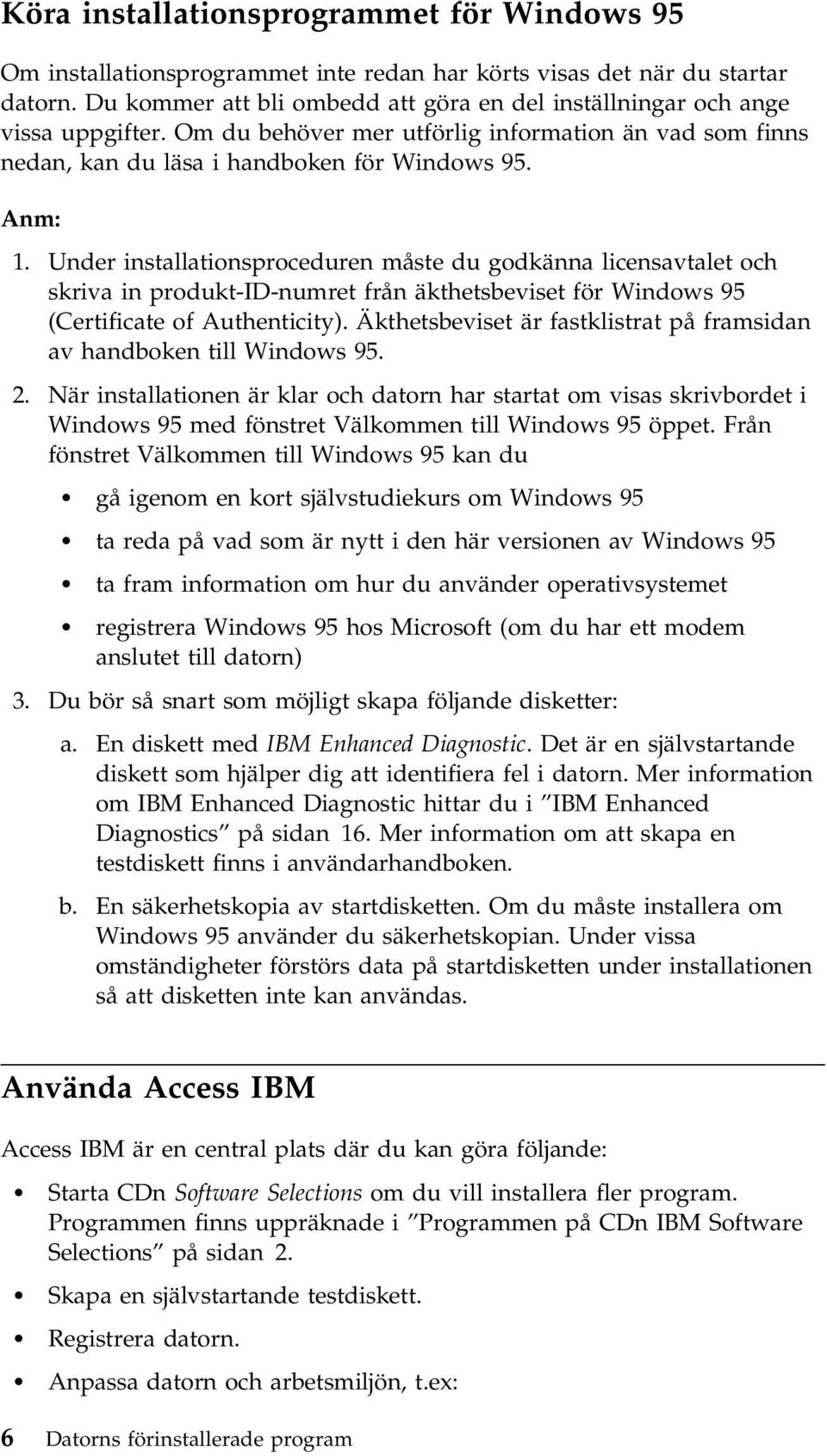 Under installationsproceduren måste du godkänna licensavtalet och skriva in produkt-id-numret från äkthetsbeviset för Windows 95 (Certificate of Authenticity).