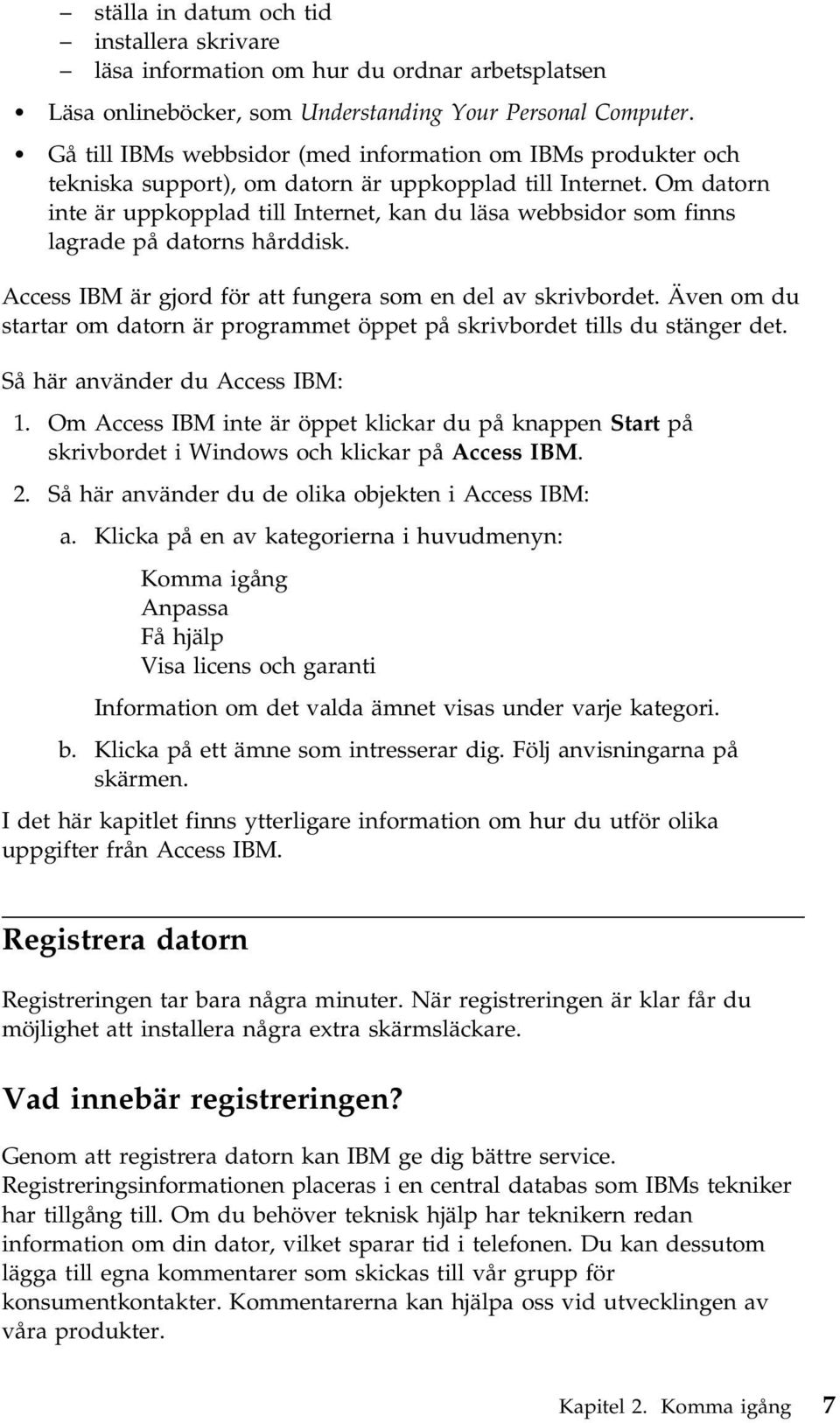 Om datorn inte är uppkopplad till Internet, kan du läsa webbsidor som finns lagrade på datorns hårddisk. Access IBM är gjord för att fungera som en del av skrivbordet.