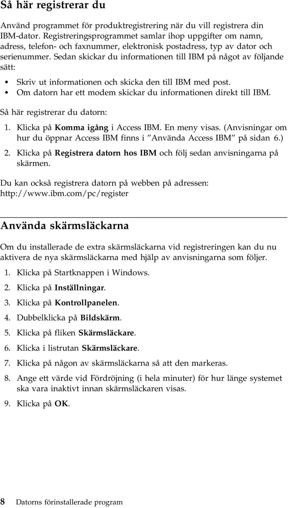 Sedan skickar du informationen till IBM på något av följande sätt: Skriv ut informationen och skicka den till IBM med post. Om datorn har ett modem skickar du informationen direkt till IBM.