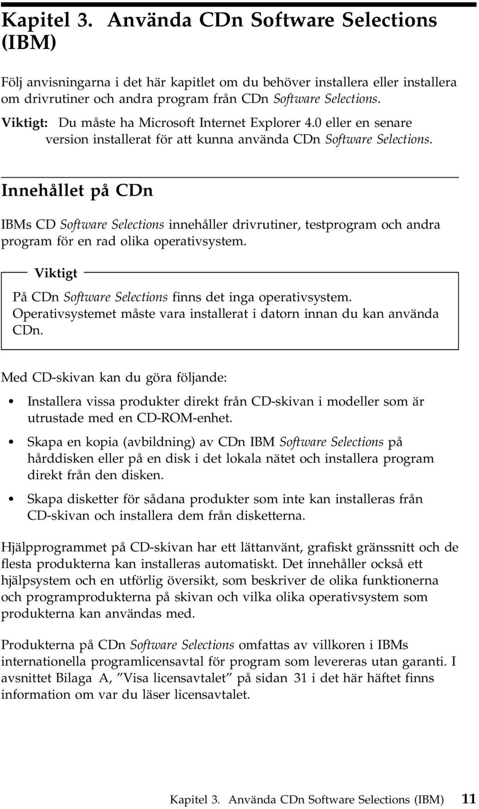 Innehållet på CDn IBMs CD Software Selections innehåller drivrutiner, testprogram och andra program för en rad olika operativsystem. Viktigt På CDn Software Selections finns det inga operativsystem.