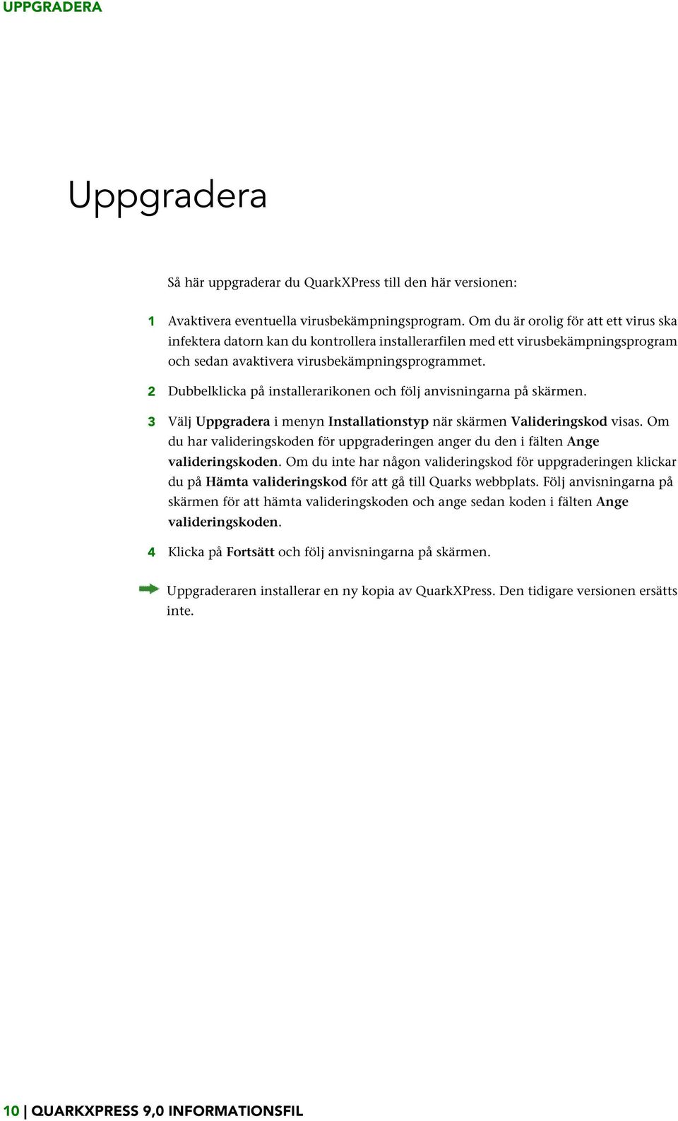 2 Dubbelklicka på installerarikonen och följ anvisningarna på skärmen. 3 Välj Uppgradera i menyn Installationstyp när skärmen Valideringskod visas.