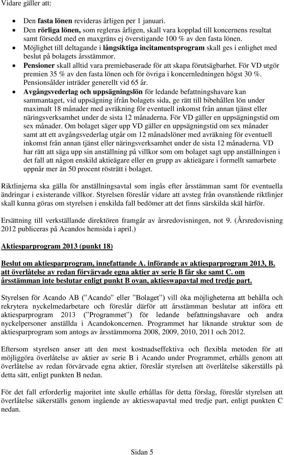 Möjlighet till deltagande i långsiktiga incitamentsprogram skall ges i enlighet med beslut på bolagets årsstämmor. Pensioner skall alltid vara premiebaserade för att skapa förutsägbarhet.