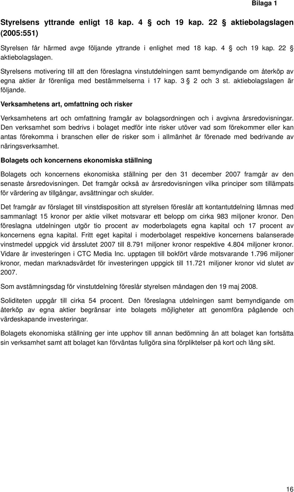 Styrelsens motivering till att den föreslagna vinstutdelningen samt bemyndigande om återköp av egna aktier är förenliga med bestämmelserna i 17 kap. 3 2 och 3 st. aktiebolagslagen är följande.