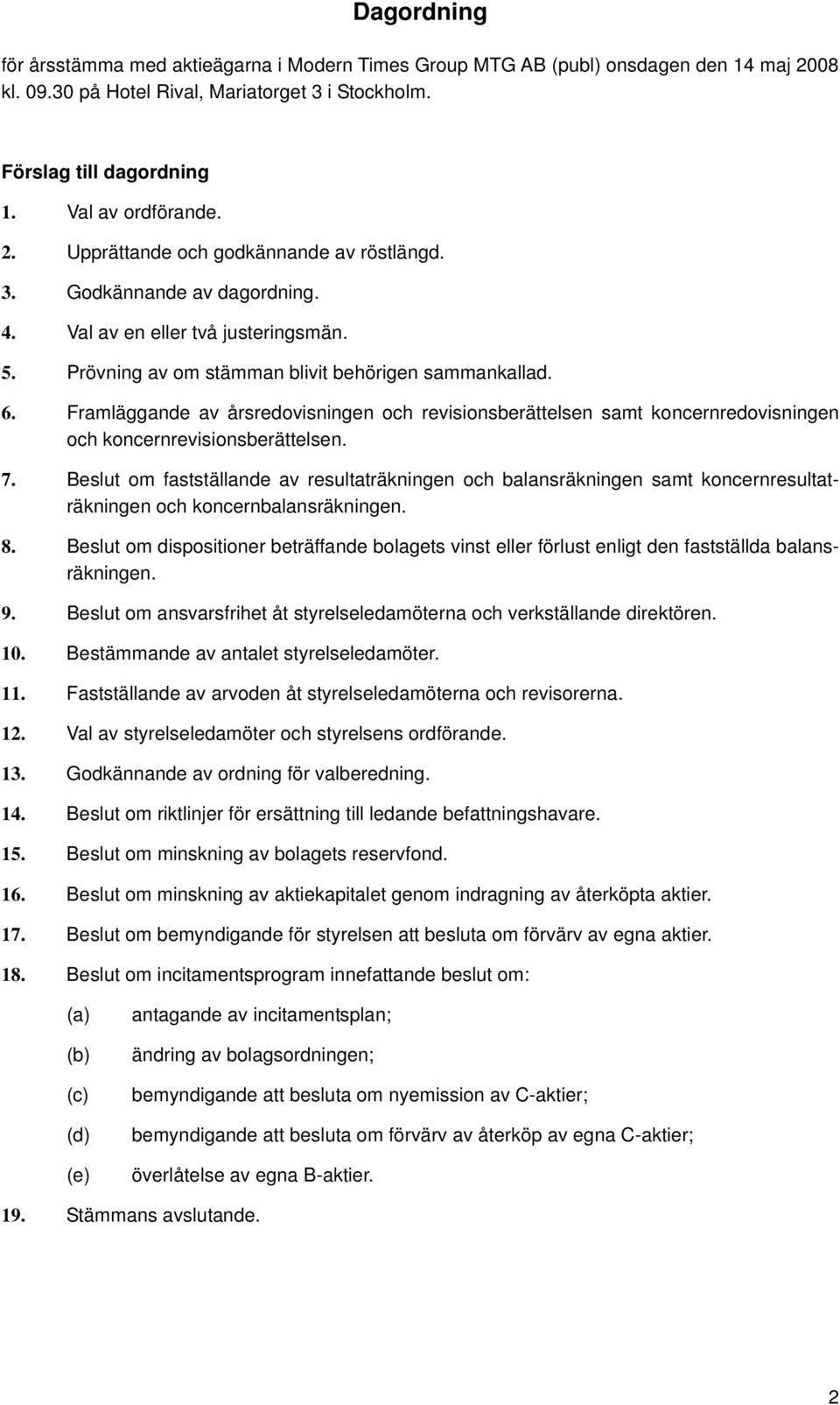 Framläggande av årsredovisningen och revisionsberättelsen samt koncernredovisningen och koncernrevisionsberättelsen. 7.