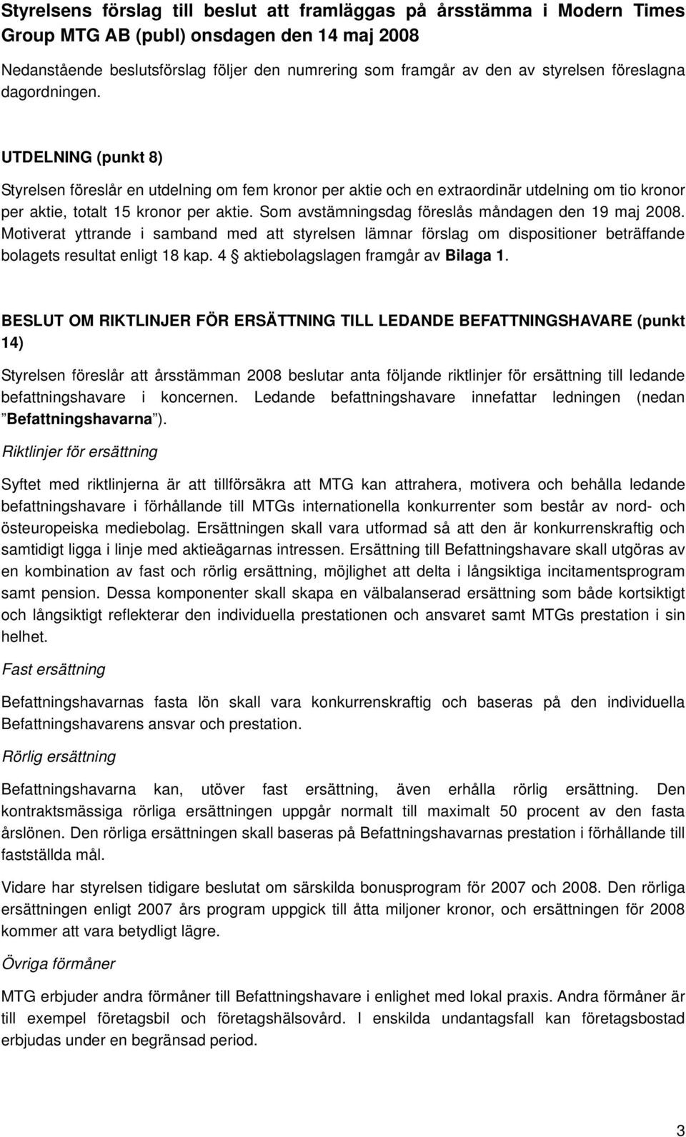 Som avstämningsdag föreslås måndagen den 19 maj 2008. Motiverat yttrande i samband med att styrelsen lämnar förslag om dispositioner beträffande bolagets resultat enligt 18 kap.