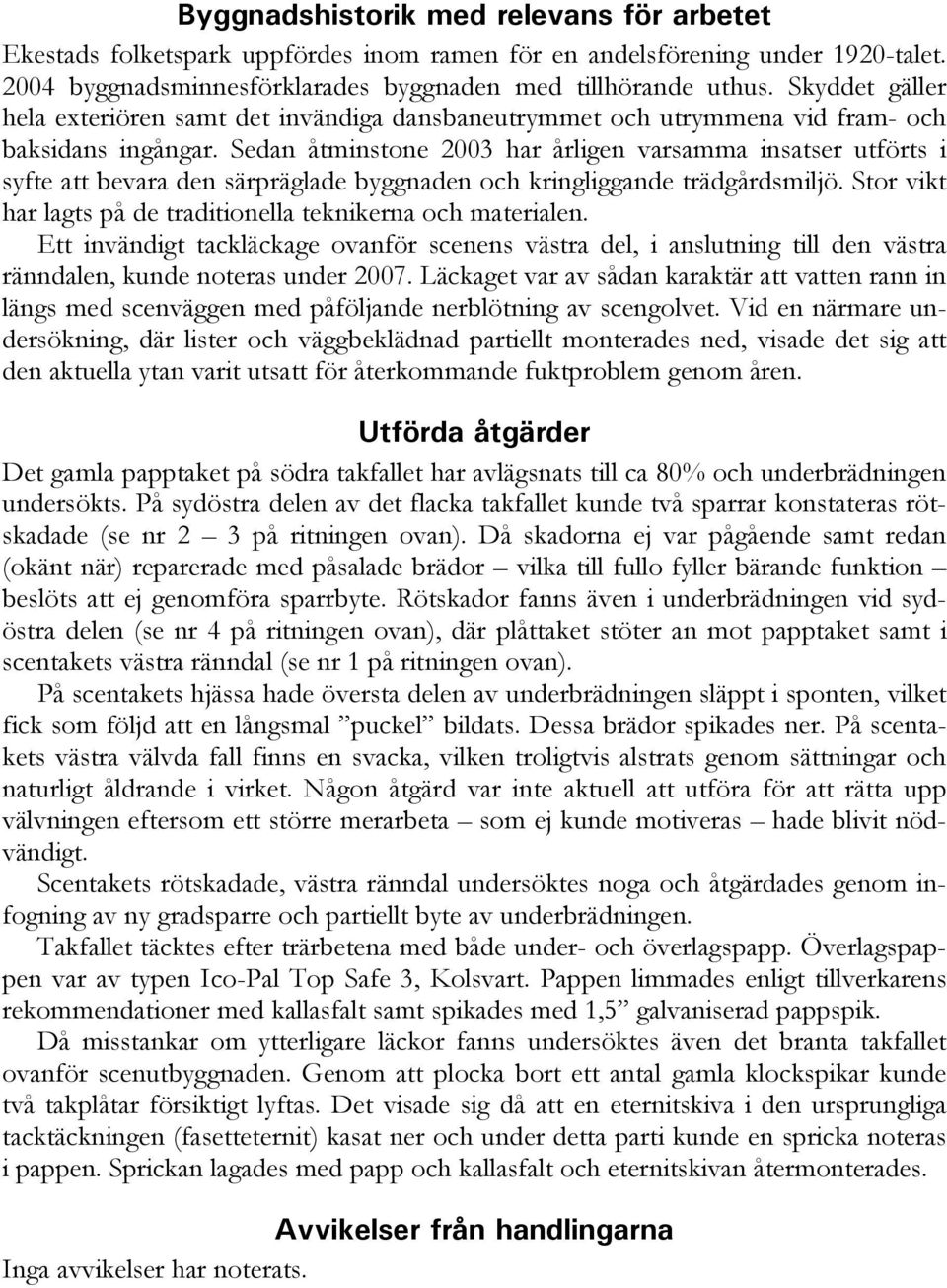 Sedan åtminstone 2003 har årligen varsamma insatser utförts i syfte att bevara den särpräglade byggnaden och kringliggande trädgårdsmiljö.