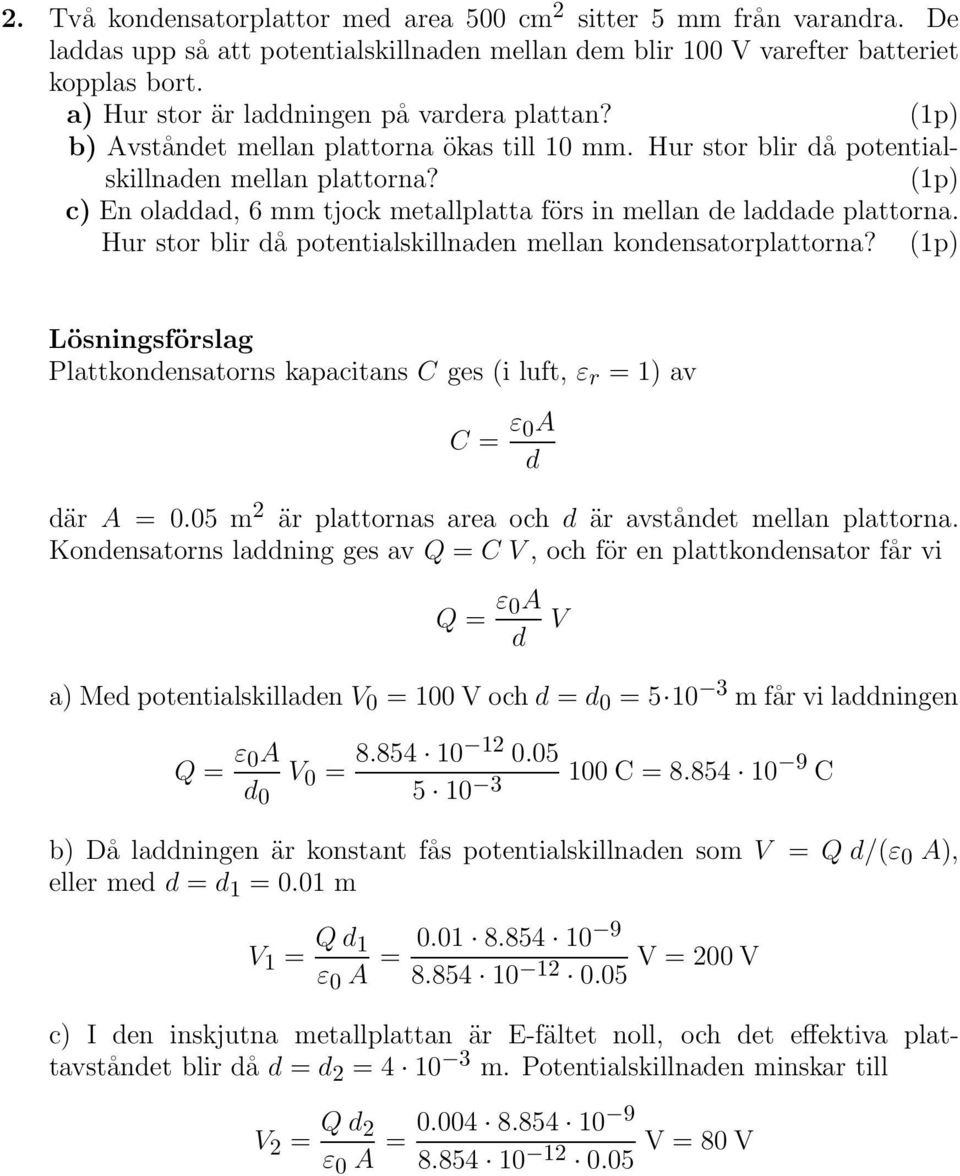 Hu sto bli då potentialskillnaden mellan kondensatoplattona? (p) Plattkondensatons kapacitans C ges (i luft, ε = ) av C = ε 0A d dä A = 0.05 m ä plattonas aea och d ä avståndet mellan plattona.