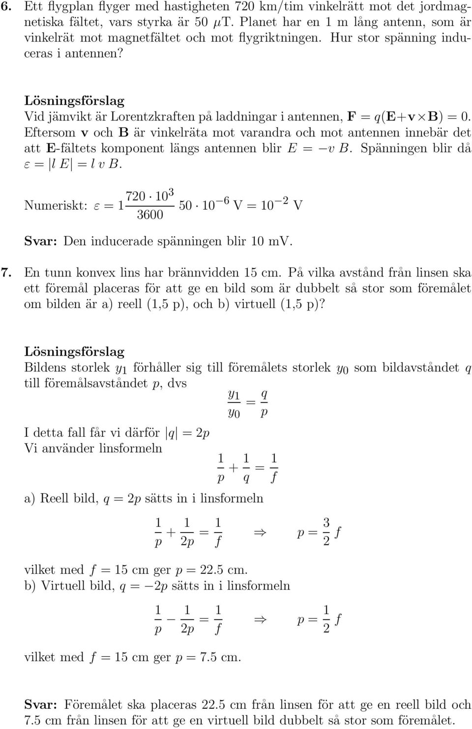 Eftesom v och B ä vinkeläta mot vaanda och mot antennen innebä det att E-fältets komponent längs antennen bli E = v B. Spänningen bli då ε = le = lvb.