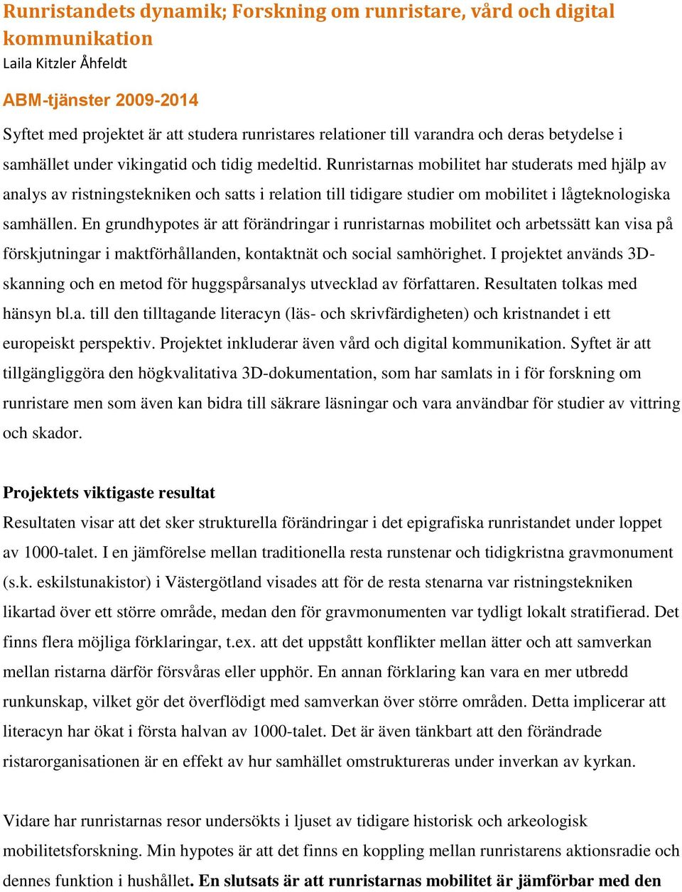 Runristarnas mobilitet har studerats med hjälp av analys av ristningstekniken och satts i relation till tidigare studier om mobilitet i lågteknologiska samhällen.