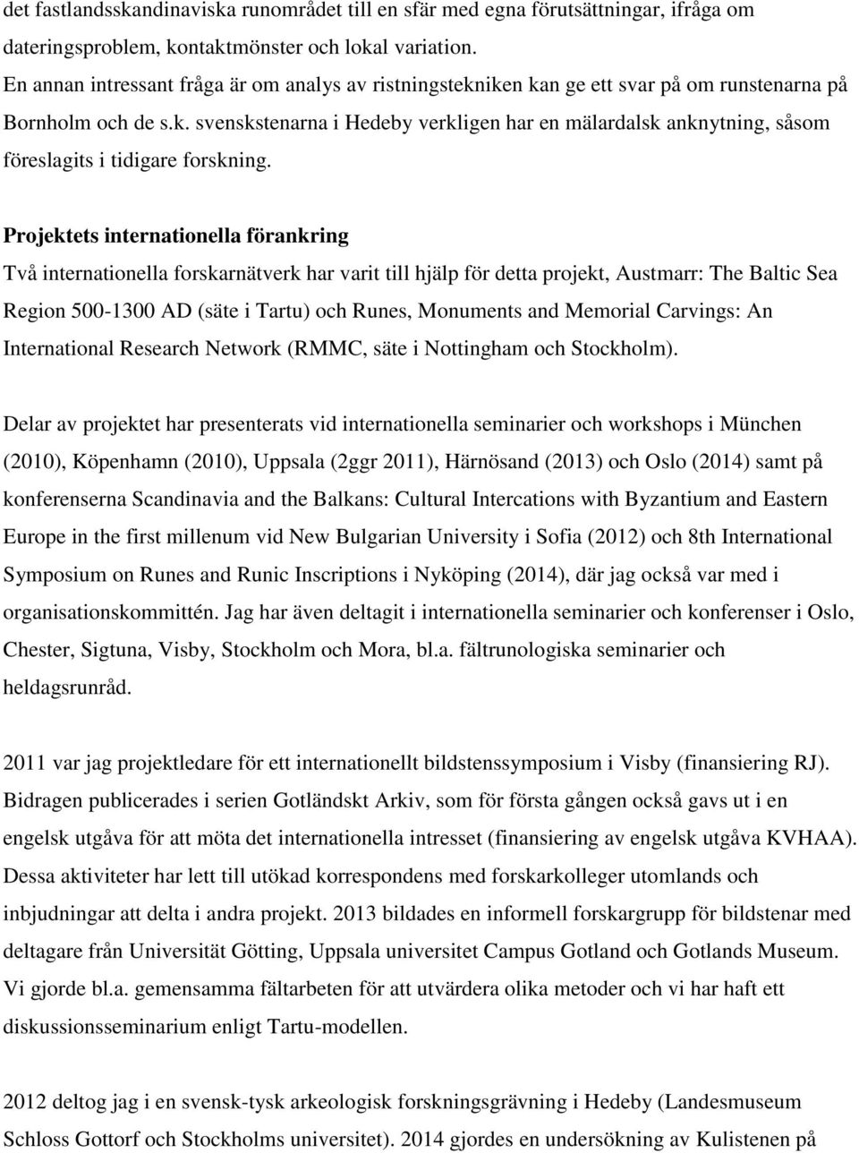 Projektets internationella förankring Två internationella forskarnätverk har varit till hjälp för detta projekt, Austmarr: The Baltic Sea Region 500-1300 AD (säte i Tartu) och Runes, Monuments and