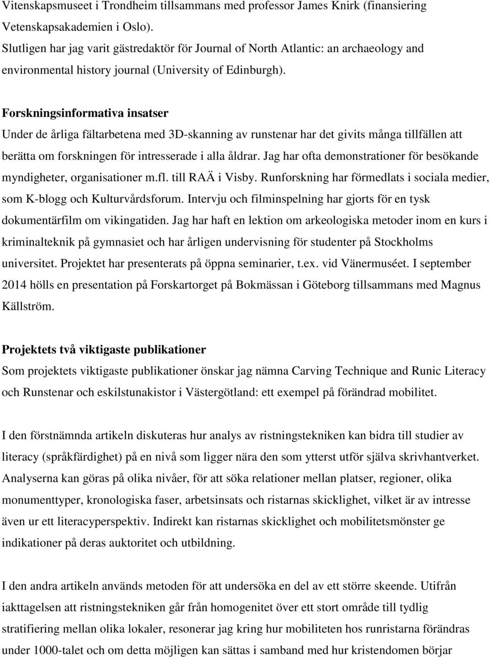 Forskningsinformativa insatser Under de årliga fältarbetena med 3D-skanning av runstenar har det givits många tillfällen att berätta om forskningen för intresserade i alla åldrar.