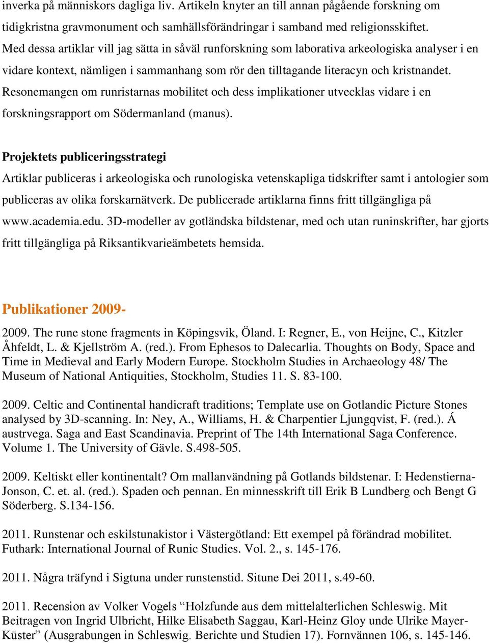 Resonemangen om runristarnas mobilitet och dess implikationer utvecklas vidare i en forskningsrapport om Södermanland (manus).