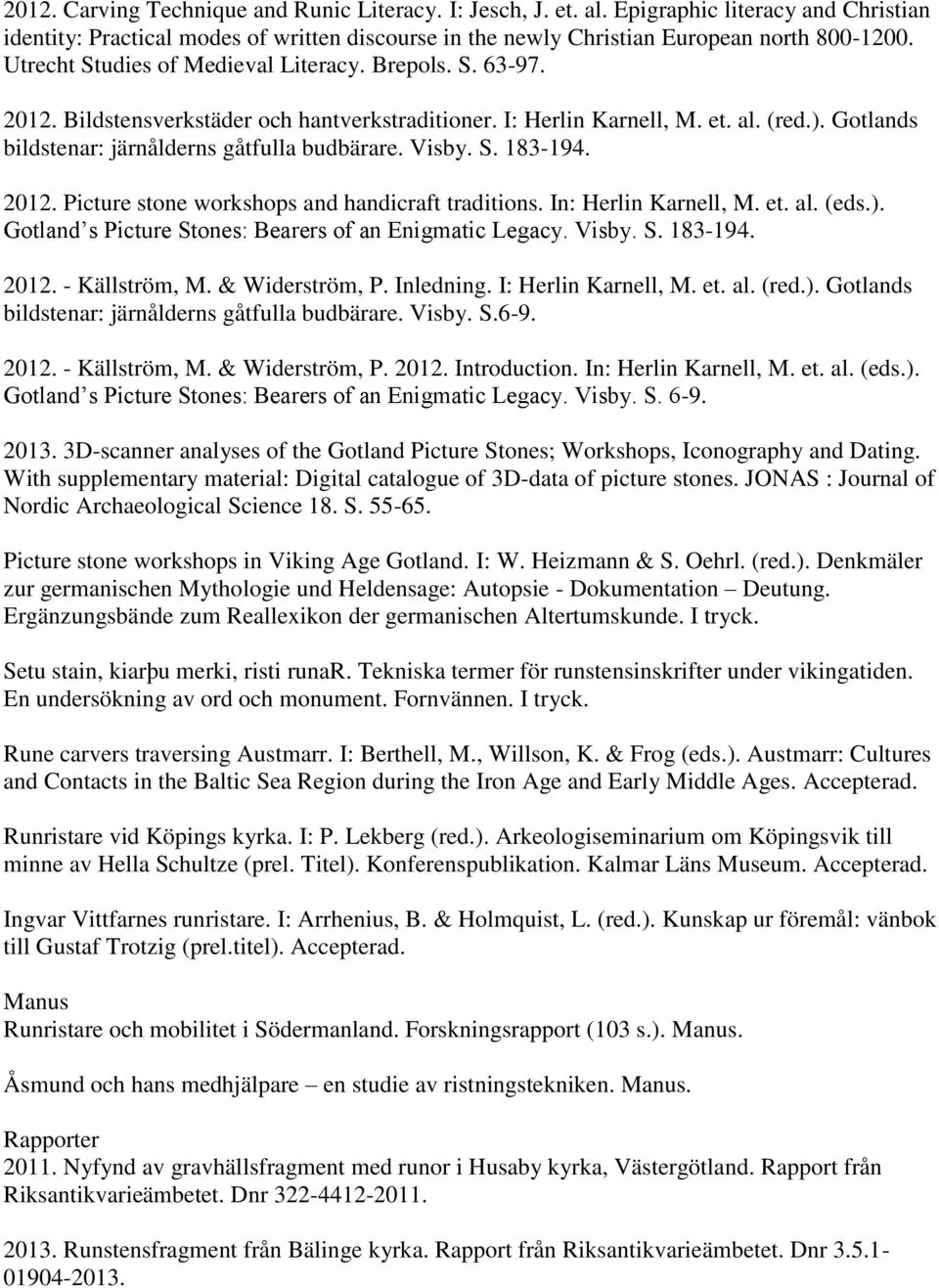 Visby. S. 183-194. 2012. Picture stone workshops and handicraft traditions. In: Herlin Karnell, M. et. al. (eds.). Gotland s Picture Stones: Bearers of an Enigmatic Legacy. Visby. S. 183-194. 2012. - Källström, M.