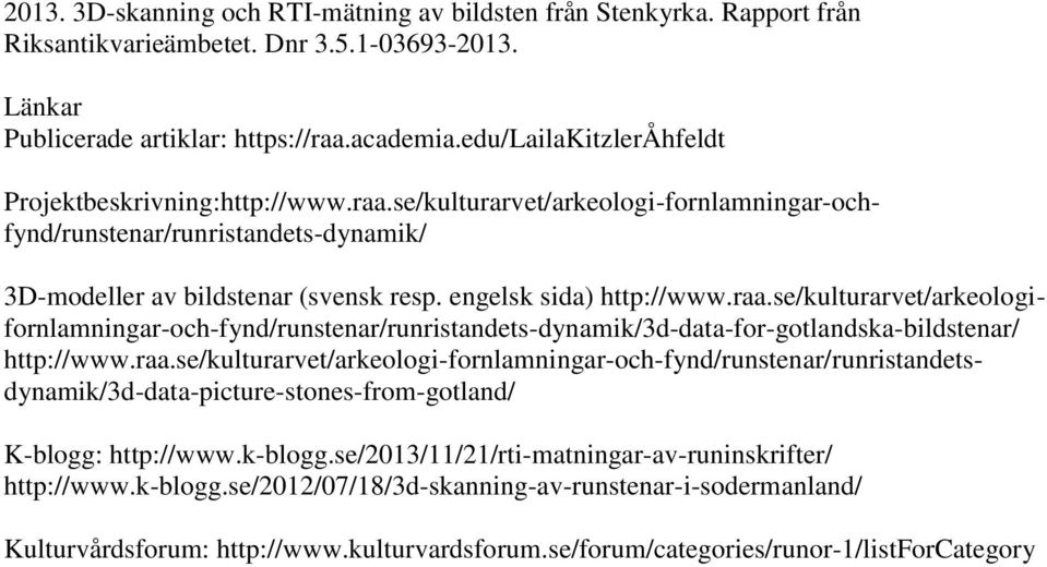 engelsk sida) http://www.raa.se/kulturarvet/arkeologifornlamningar-och-fynd/runstenar/runristandets-dynamik/3d-data-for-gotlandska-bildstenar/ http://www.raa.se/kulturarvet/arkeologi-fornlamningar-och-fynd/runstenar/runristandetsdynamik/3d-data-picture-stones-from-gotland/ K-blogg: http://www.