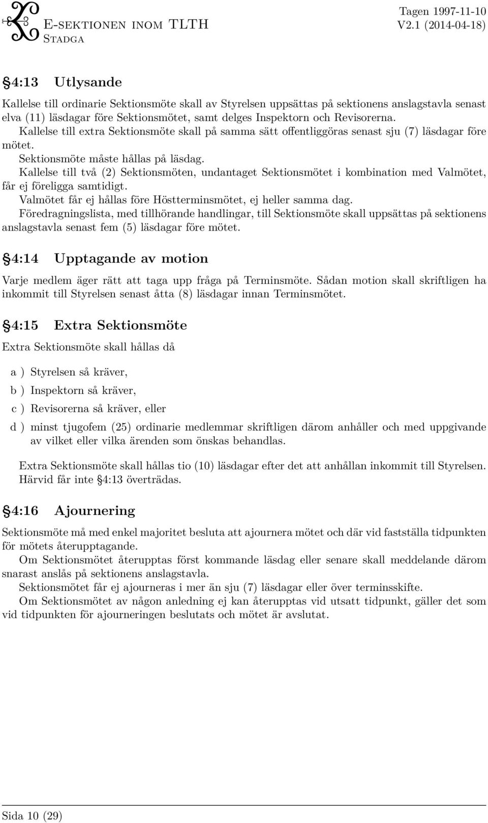 Kallelse till två (2) Sektionsmöten, undantaget Sektionsmötet i kombination med Valmötet, får ej föreligga samtidigt. Valmötet får ej hållas före Höstterminsmötet, ej heller samma dag.