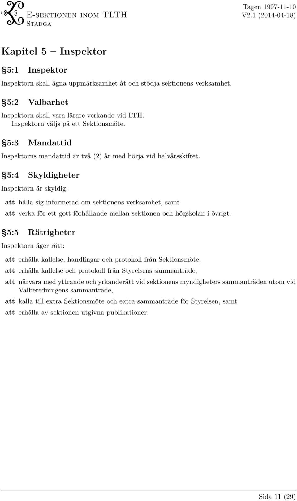 5:4 Skyldigheter Inspektorn är skyldig: att hålla sig informerad om sektionens verksamhet, samt att verka för ett gott förhållande mellan sektionen och högskolan i övrigt.