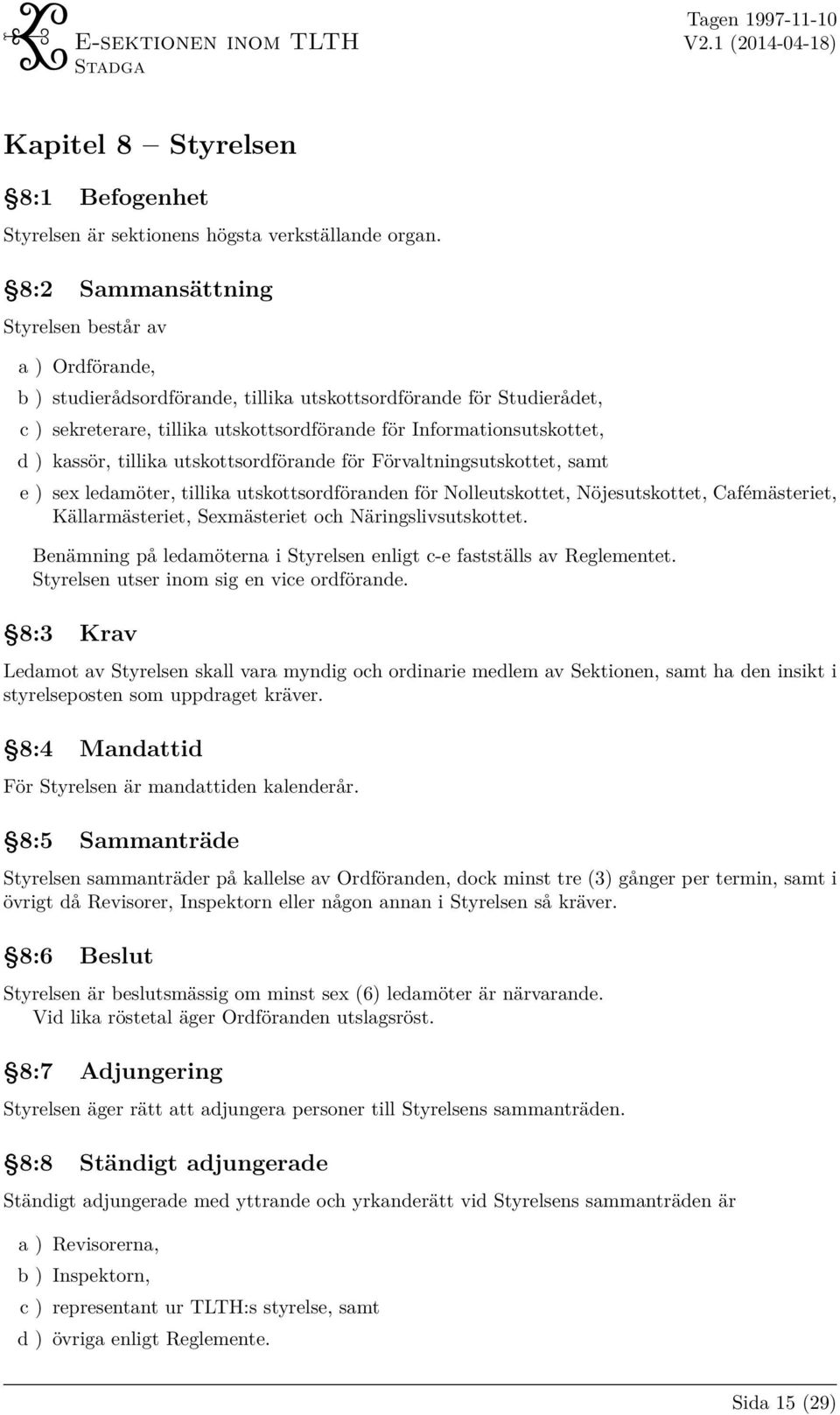 kassör, tillika utskottsordförande för Förvaltningsutskottet, samt e ) sex ledamöter, tillika utskottsordföranden för Nolleutskottet, Nöjesutskottet, Cafémästeriet, Källarmästeriet, Sexmästeriet och