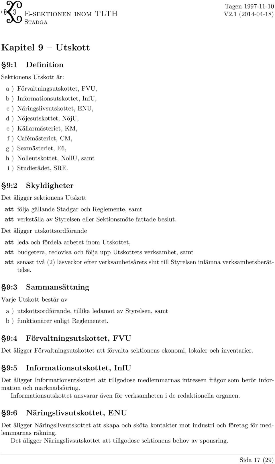 9:2 Skyldigheter Det åligger sektionens Utskott att följa gällande r och Reglemente, samt att verkställa av Styrelsen eller Sektionsmöte fattade beslut.