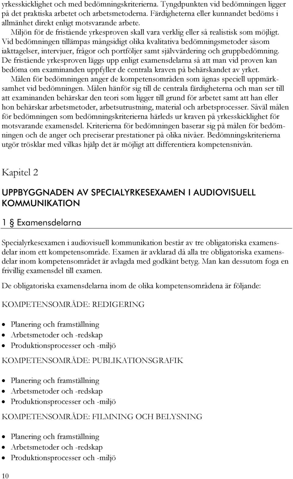 Vid bedömningen tillämpas mångsidigt olika kvalitativa bedömningsmetoder såsom iakttagelser, intervjuer, frågor och portföljer samt självvärdering och gruppbedömning.