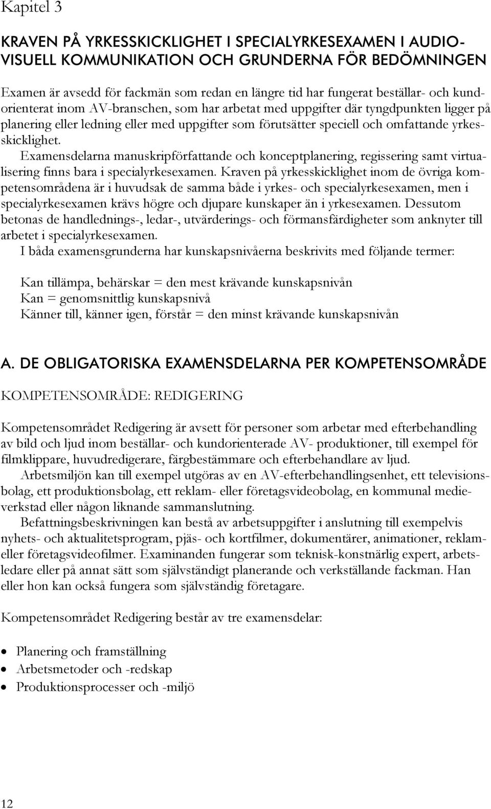 Examensdelarna manuskripförfattande och konceptplanering, regissering samt virtualisering finns bara i specialyrkesexamen.