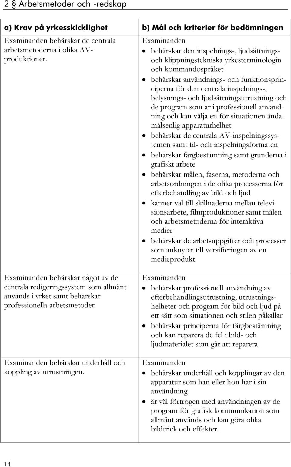 ljudsättningsutrustning och de program som är i professionell användning och kan välja en för situationen ändamålsenlig apparaturhelhet behärskar de centrala AV-inspelningssystemen samt fil- och