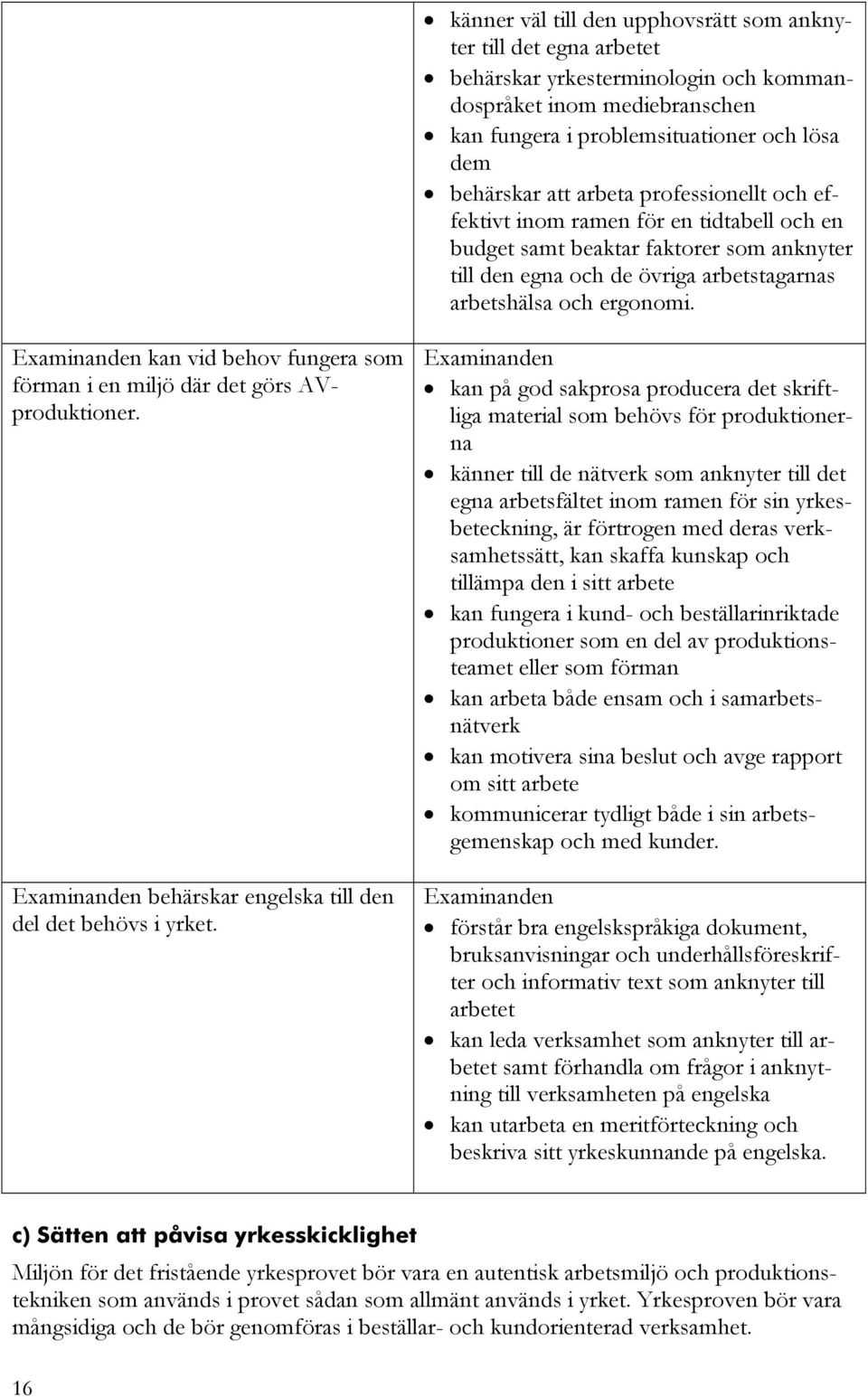 kan vid behov fungera som förman i en miljö där det görs AVproduktioner. behärskar engelska till den del det behövs i yrket.