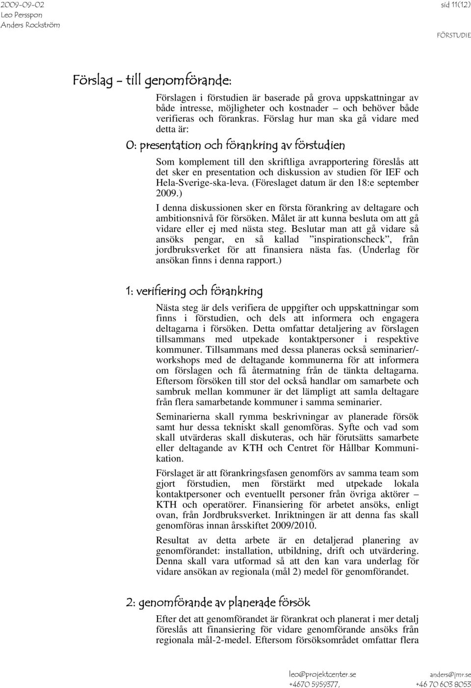 studien för IEF och Hela-Sverige-ska-leva. (Föreslaget datum är den 18:e september 2009.) I denna diskussionen sker en första förankring av deltagare och ambitionsnivå för försöken.