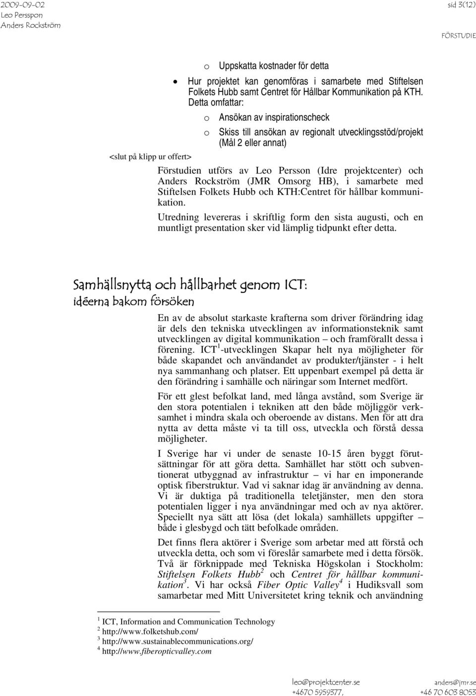 projektcenter) och (JMR Omsorg HB), i samarbete med Stiftelsen Folkets Hubb och KTH:Centret för hållbar kommunikation.