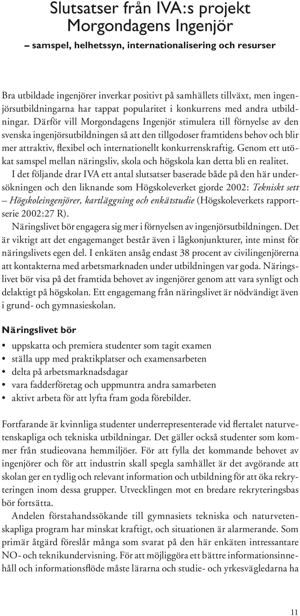 Därför vill Morgondagens Ingenjör stimulera till förnyelse av den svenska ingenjörsutbildningen så att den tillgodoser framtidens behov och blir mer attraktiv, flexibel och internationellt