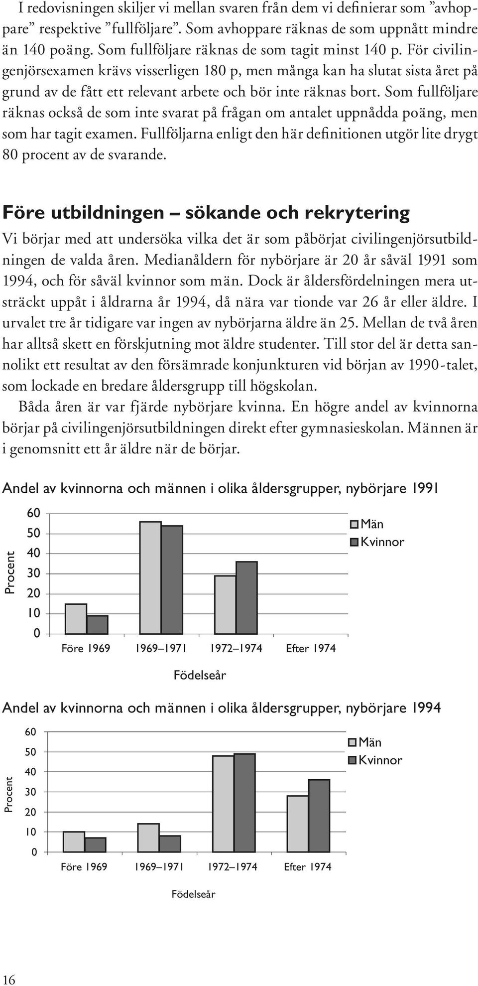 Som fullföljare räknas också de som inte svarat på frågan om antalet uppnådda poäng, men som har tagit examen. Fullföljarna enligt den här definitionen utgör lite drygt 80 procent av de svarande.