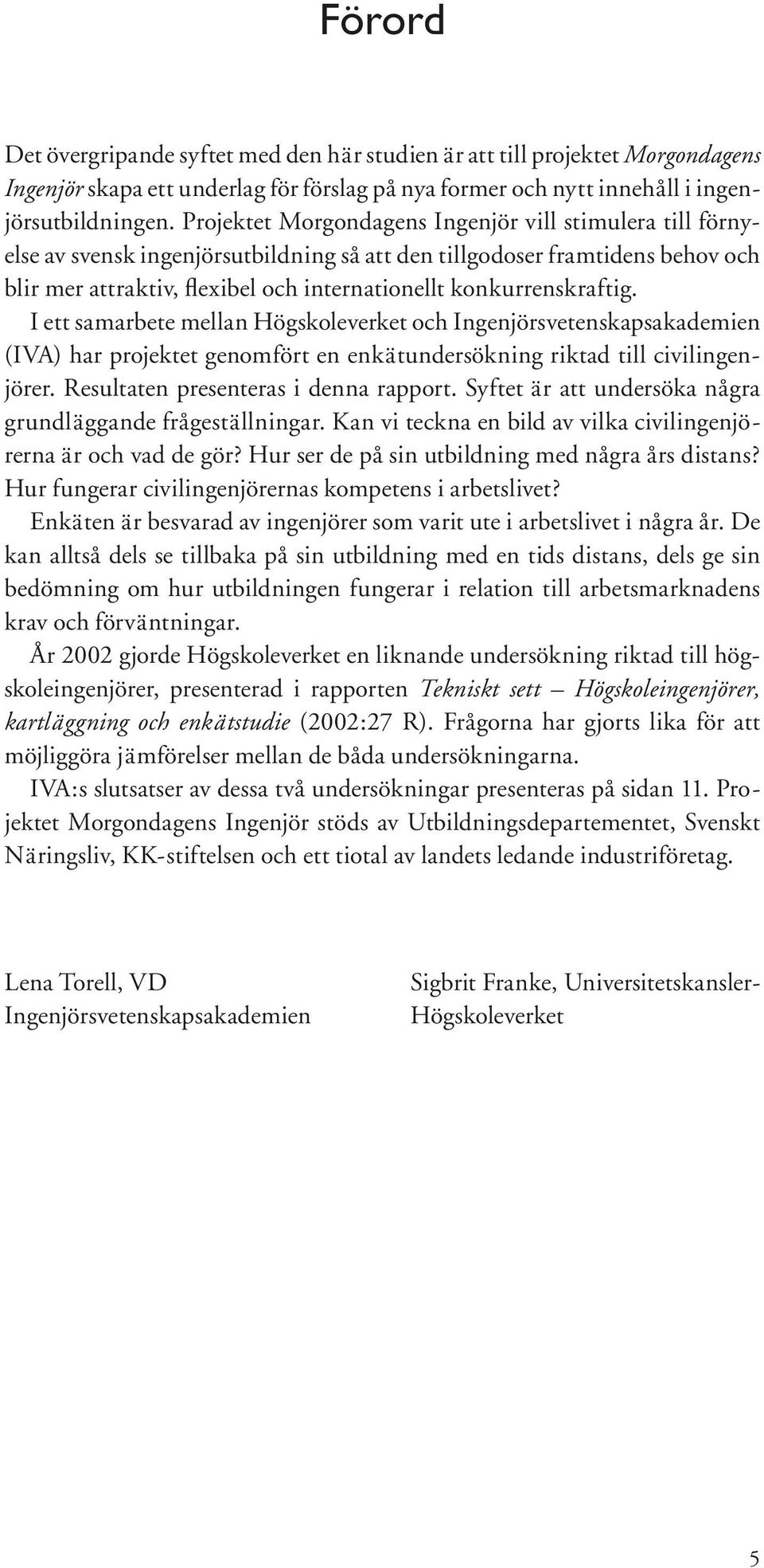 konkurrenskraftig. I ett samarbete mellan Högskoleverket och Ingenjörsvetenskapsakademien (IVA) har projektet genomfört en enkätundersökning riktad till civilingenjörer.