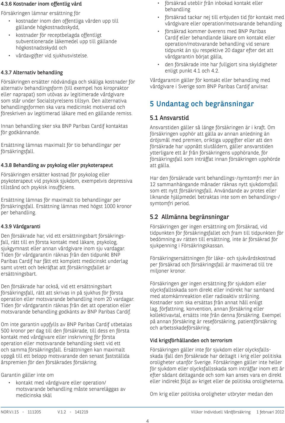 7 Alternativ behandling Försäkringen ersätter nödvändiga och skäliga kostnader för alternativ behandlingsform (till exempel hos kiropraktor eller naprapat) som utövas av legitimerade vårdgivare som