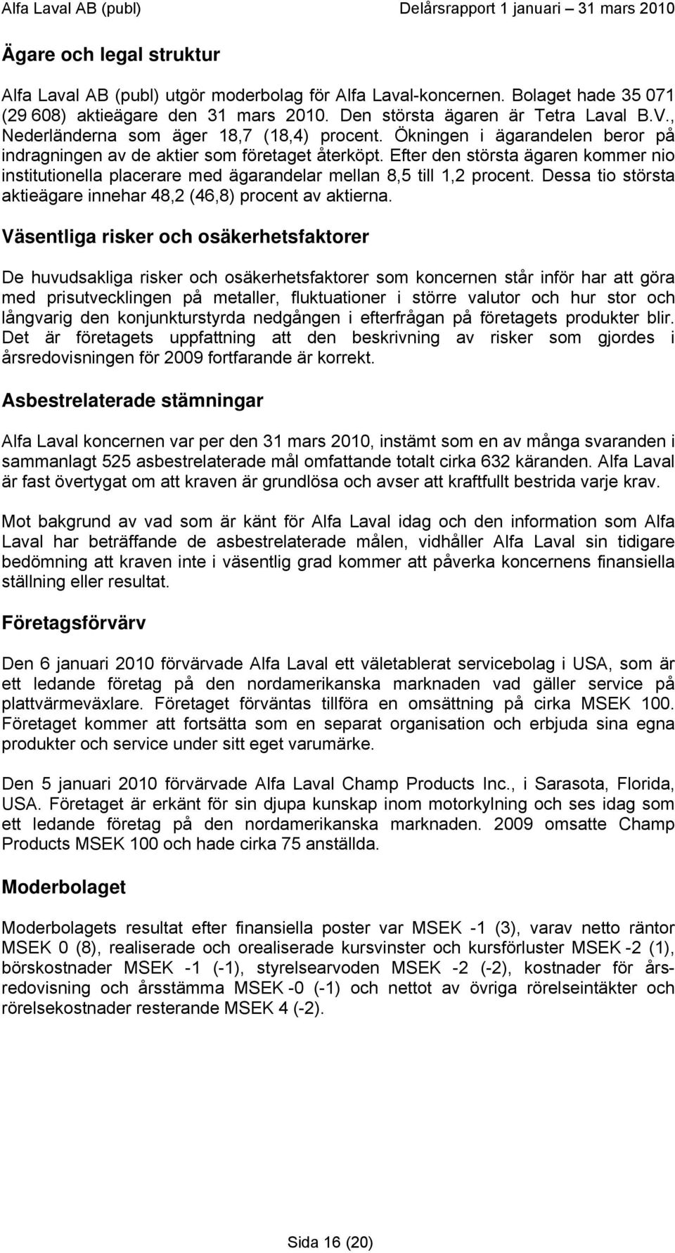 Efter den största ägaren kommer nio institutionella placerare med ägarandelar mellan 8,5 till 1,2 procent. Dessa tio största aktieägare innehar 48,2 (46,8) procent av aktierna.