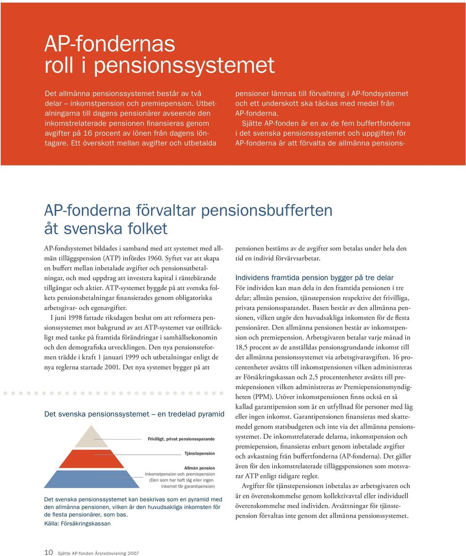 Ett överskott mellan avgifter och utbetalda pensioner lämnas till förvaltning i AP-fondsystemet och ett underskott ska täckas med medel från AP-fonderna.