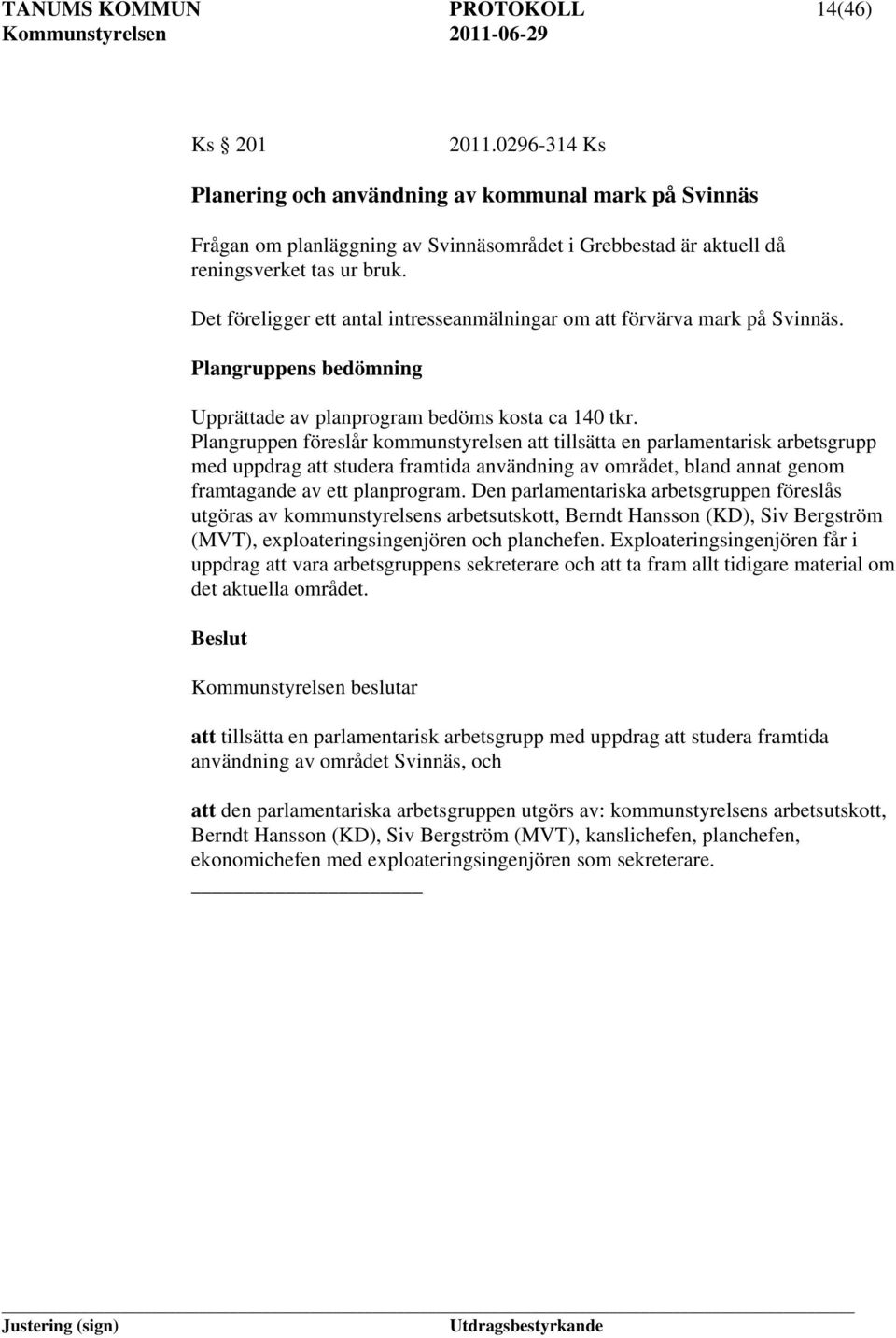 Det föreligger ett antal intresseanmälningar om att förvärva mark på Svinnäs. Plangruppens bedömning Upprättade av planprogram bedöms kosta ca 140 tkr.