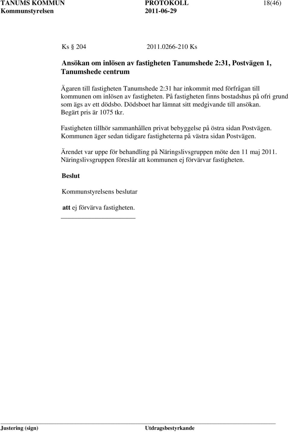 inlösen av fastigheten. På fastigheten finns bostadshus på ofri grund som ägs av ett dödsbo. Dödsboet har lämnat sitt medgivande till ansökan. Begärt pris är 1075 tkr.