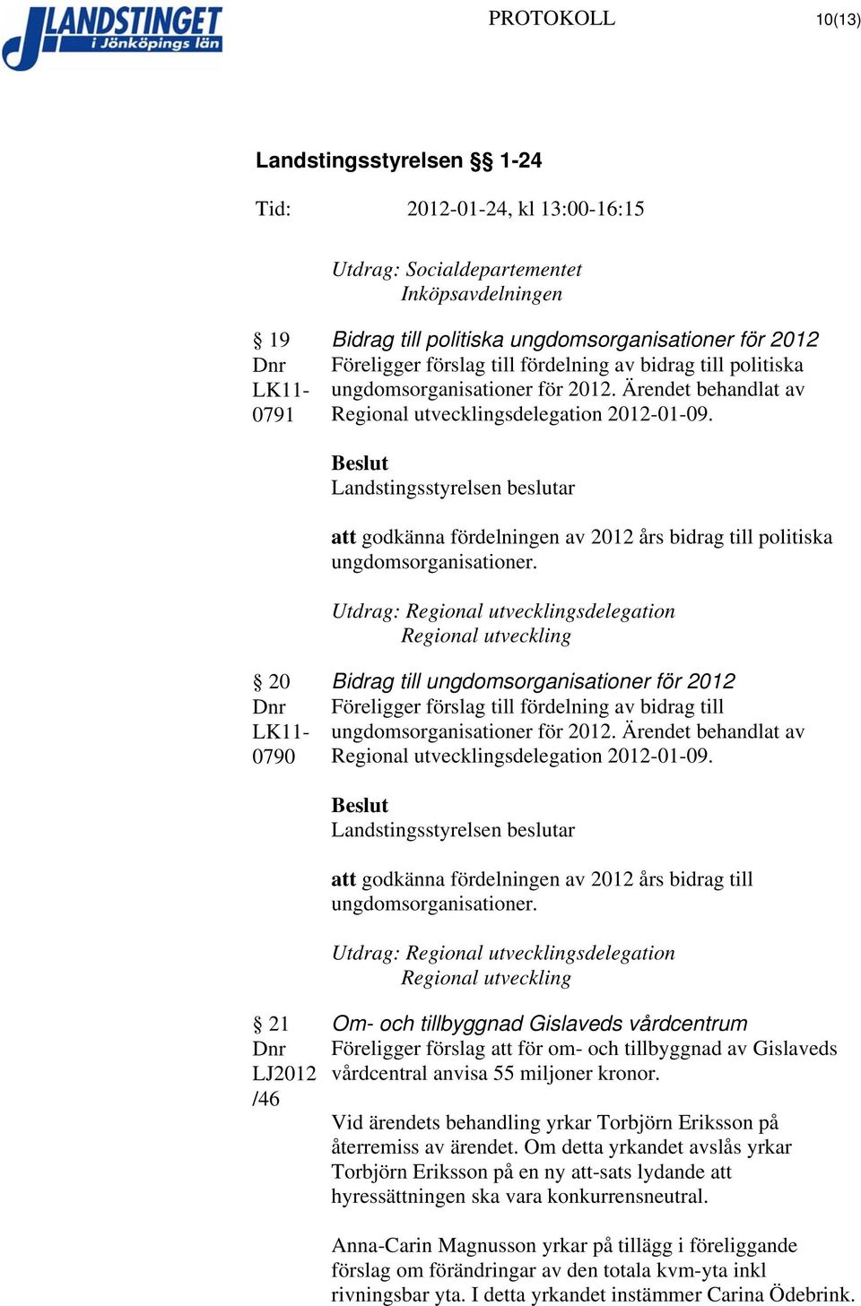 Utdrag: Regional utvecklingsdelegation Regional utveckling 20 0790 Bidrag till ungdomsorganisationer för 2012 Föreligger förslag till fördelning av bidrag till ungdomsorganisationer för 2012.