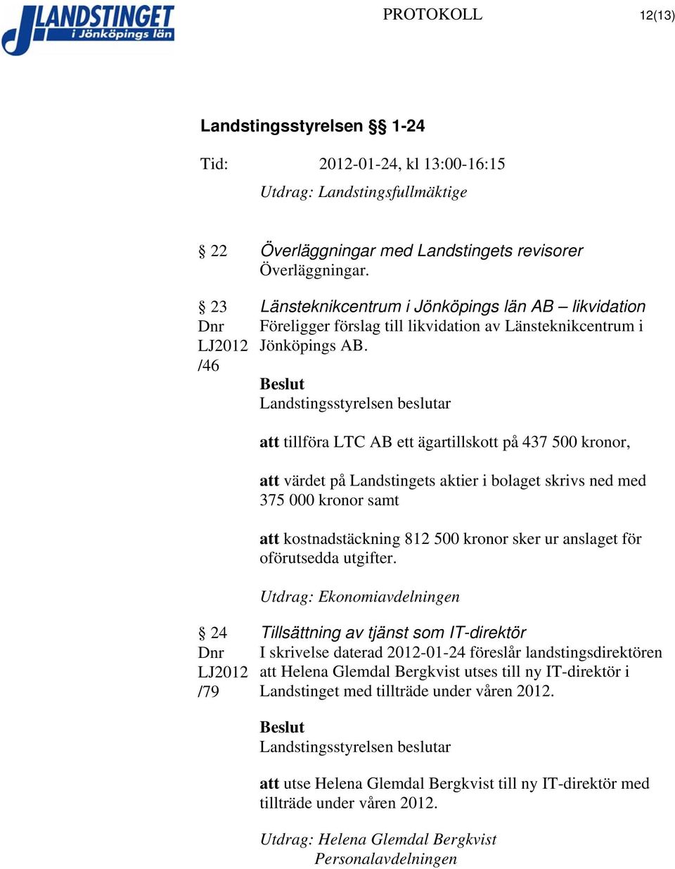 att tillföra LTC AB ett ägartillskott på 437 500 kronor, att värdet på Landstingets aktier i bolaget skrivs ned med 375 000 kronor samt att kostnadstäckning 812 500 kronor sker ur anslaget för