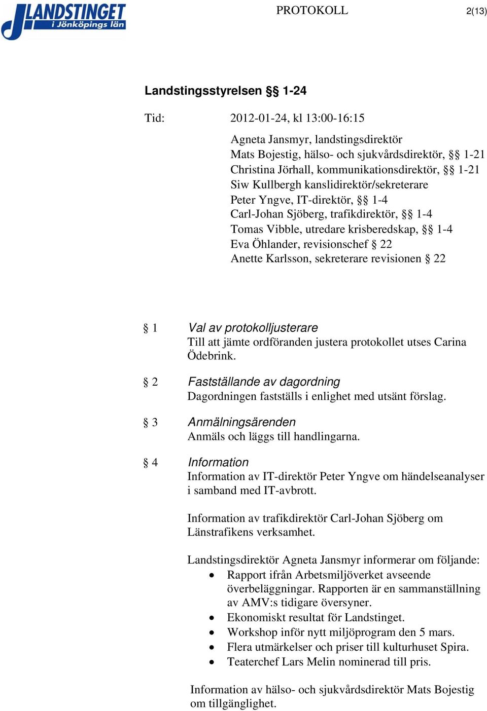 protokolljusterare Till att jämte ordföranden justera protokollet utses Carina Ödebrink. 2 Fastställande av dagordning Dagordningen fastställs i enlighet med utsänt förslag.