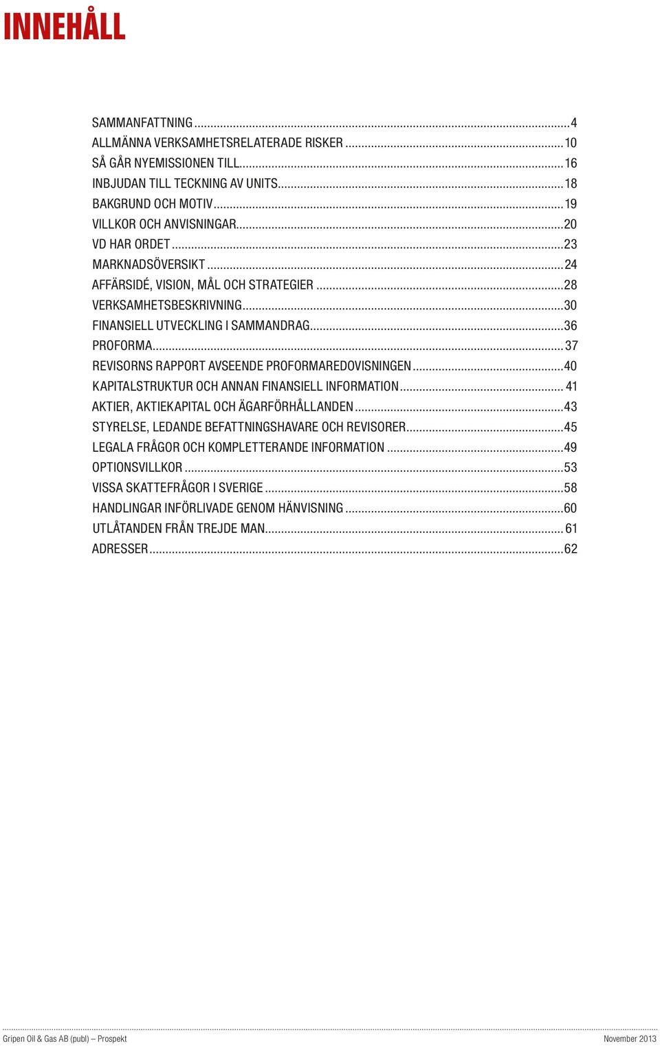 ..37 REVISORNS RAPPORT AVSEENDE PROFORMAREDOVISNINGEN...40 KAPITALSTRUKTUR OCH ANNAN FINANSIELL INFORMATION... 41 AKTIER, AKTIEKAPITAL OCH ÄGARFÖRHÅLLANDEN.