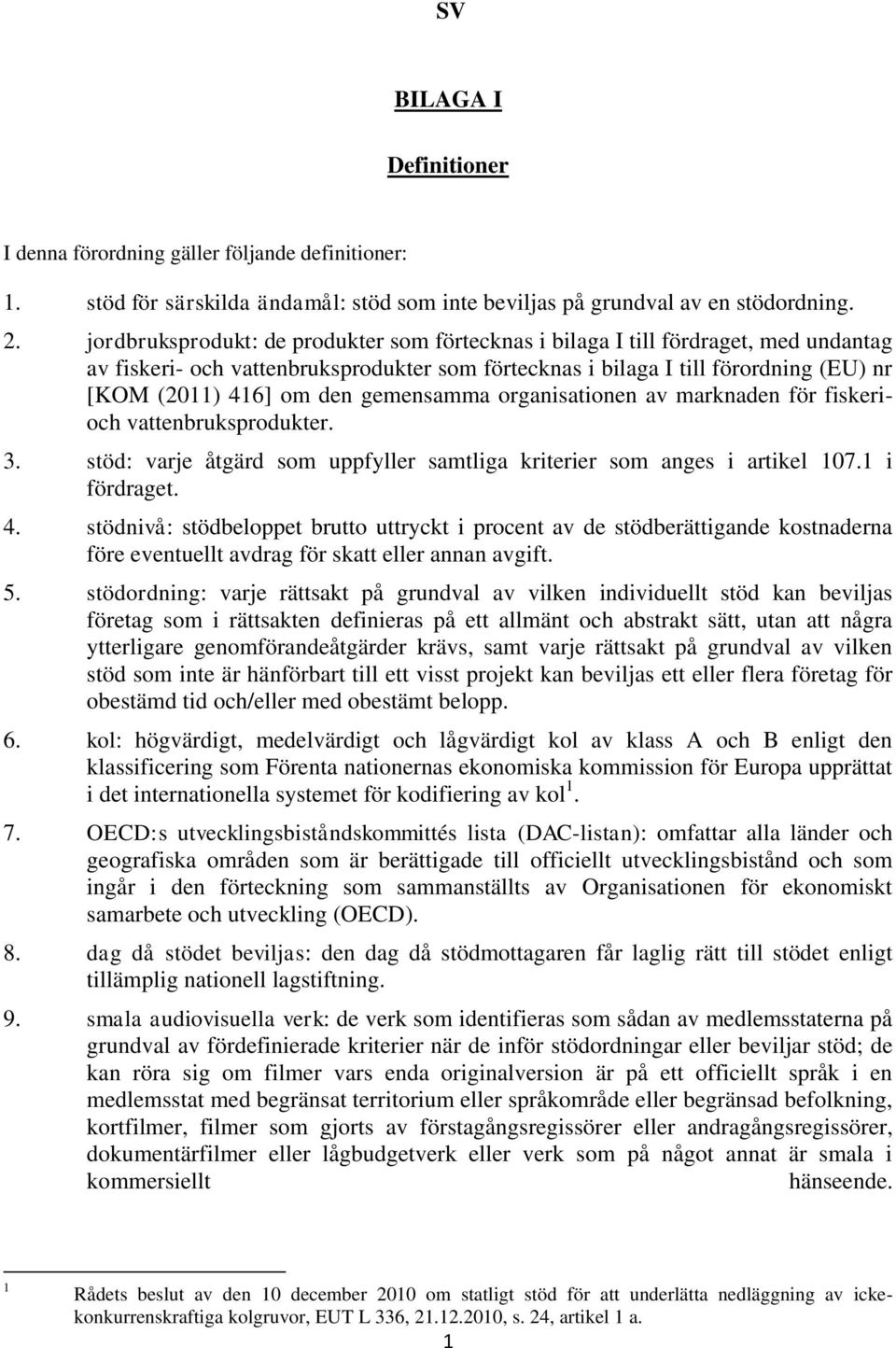 gemensamma organisationen av marknaden för fiskerioch vattenbruksprodukter. 3. stöd: varje åtgärd som uppfyller samtliga kriterier som anges i artikel 107.1 i fördraget. 4.