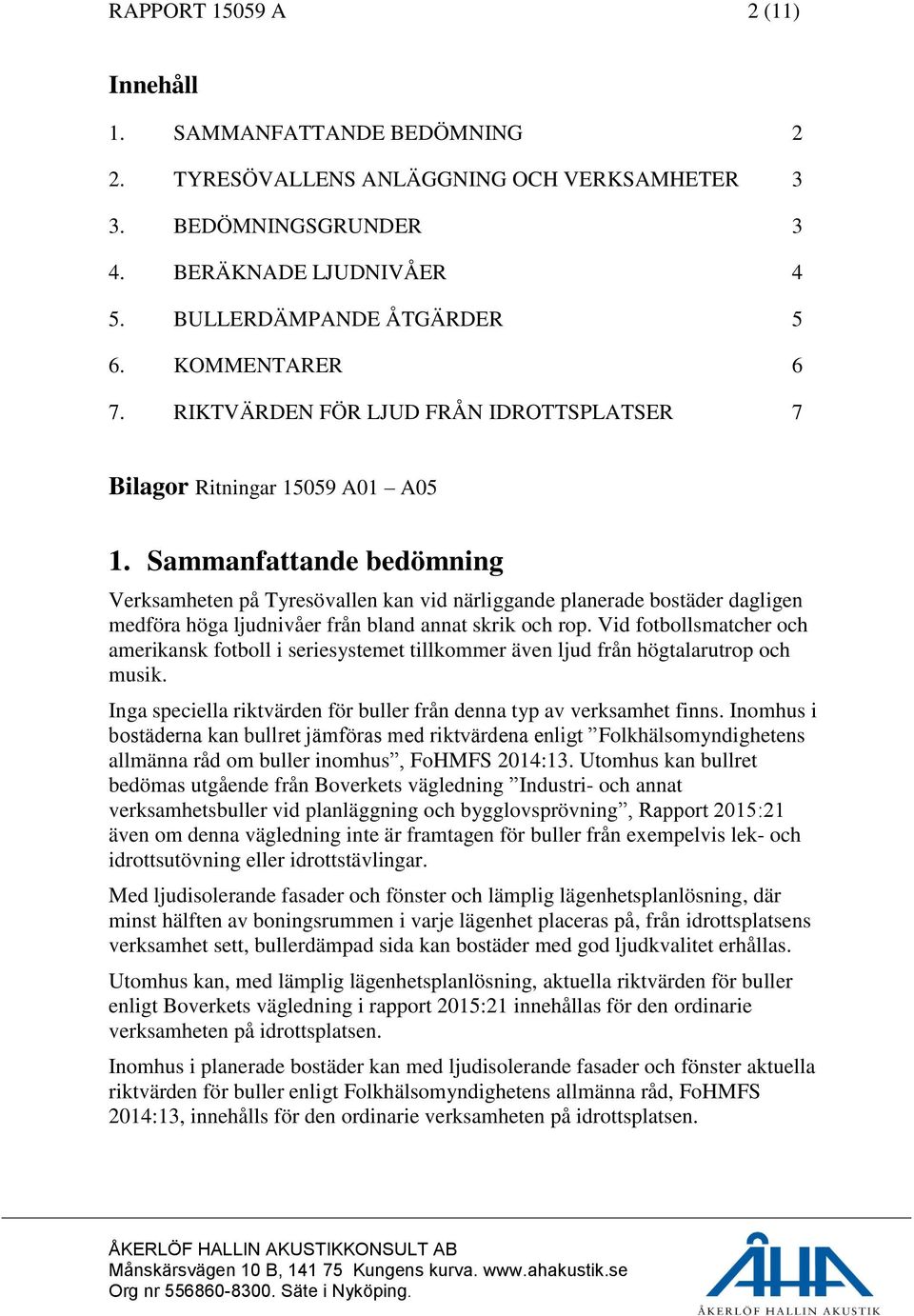 Sammanfattande bedömning Verksamheten på Tyresövallen kan vid närliggande planerade bostäder dagligen medföra höga ljudnivåer från bland annat skrik och rop.