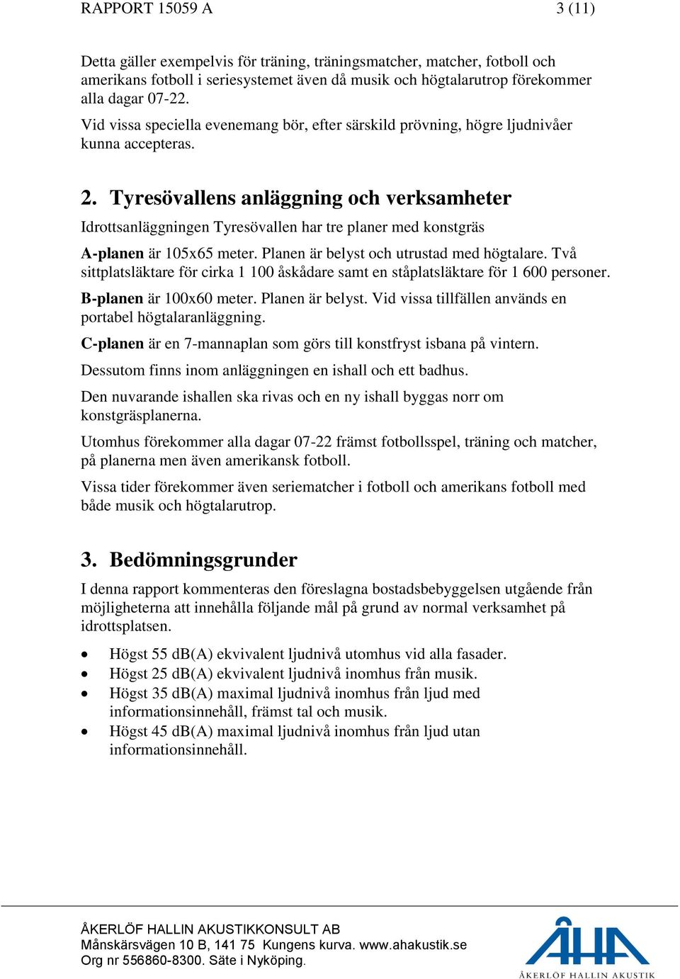 Tyresövallens anläggning och verksamheter Idrottsanläggningen Tyresövallen har tre planer med konstgräs A-planen är 105x65 meter. Planen är belyst och utrustad med högtalare.