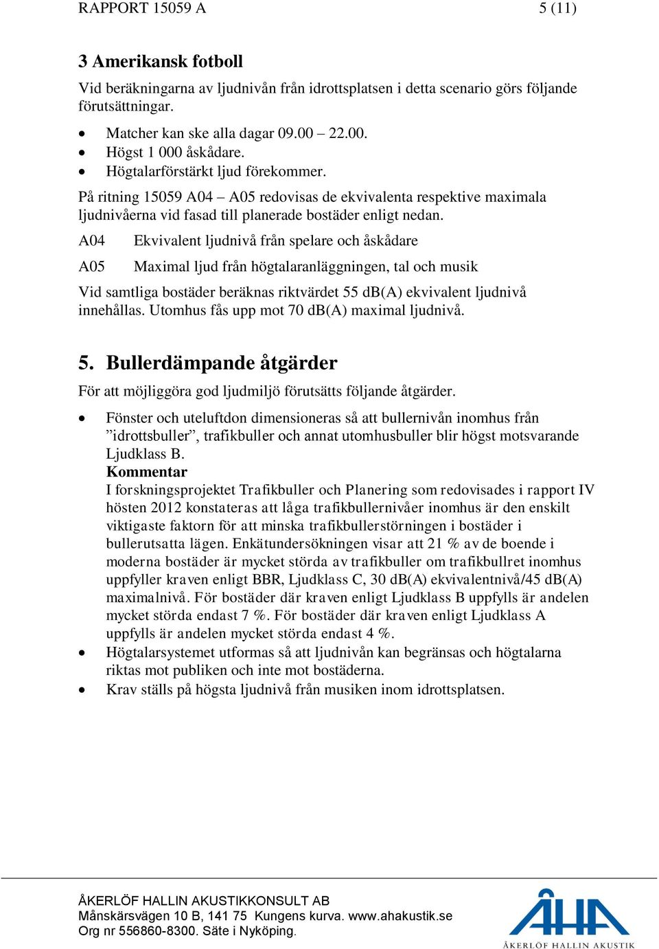 A04 A05 Ekvivalent ljudnivå från spelare och åskådare Maximal ljud från högtalaranläggningen, tal och musik Vid samtliga bostäder beräknas riktvärdet 55 db(a) ekvivalent ljudnivå innehållas.