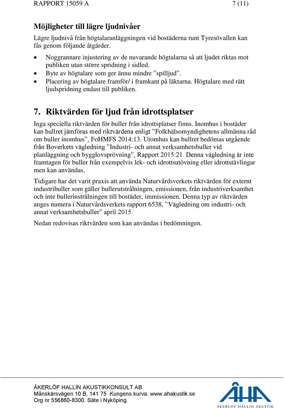 Placering av högtalare framför/ i framkant på läktarna. Högtalare med rätt ljudspridning endast till publiken. 7.