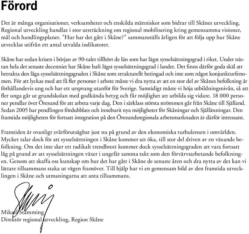 sammanställs årligen för att följa upp hur Skåne utvecklas utifrån ett antal utvalda indikatorer. Skåne har sedan krisen i början av 90-talet tillhört de län som har lägst sysselsättningsgrad i riket.