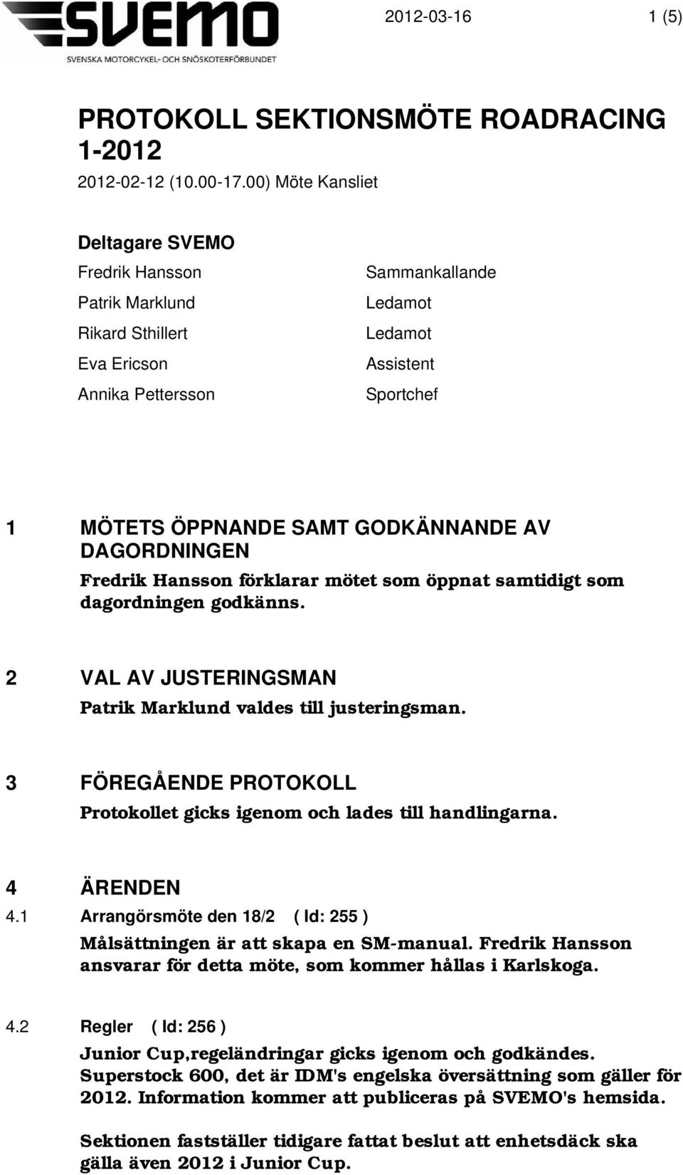 AV DAGORDNINGEN Fredrik Hansson förklarar mötet som öppnat samtidigt som dagordningen godkänns. 2 VAL AV JUSTERINGSMAN Patrik Marklund valdes till justeringsman.