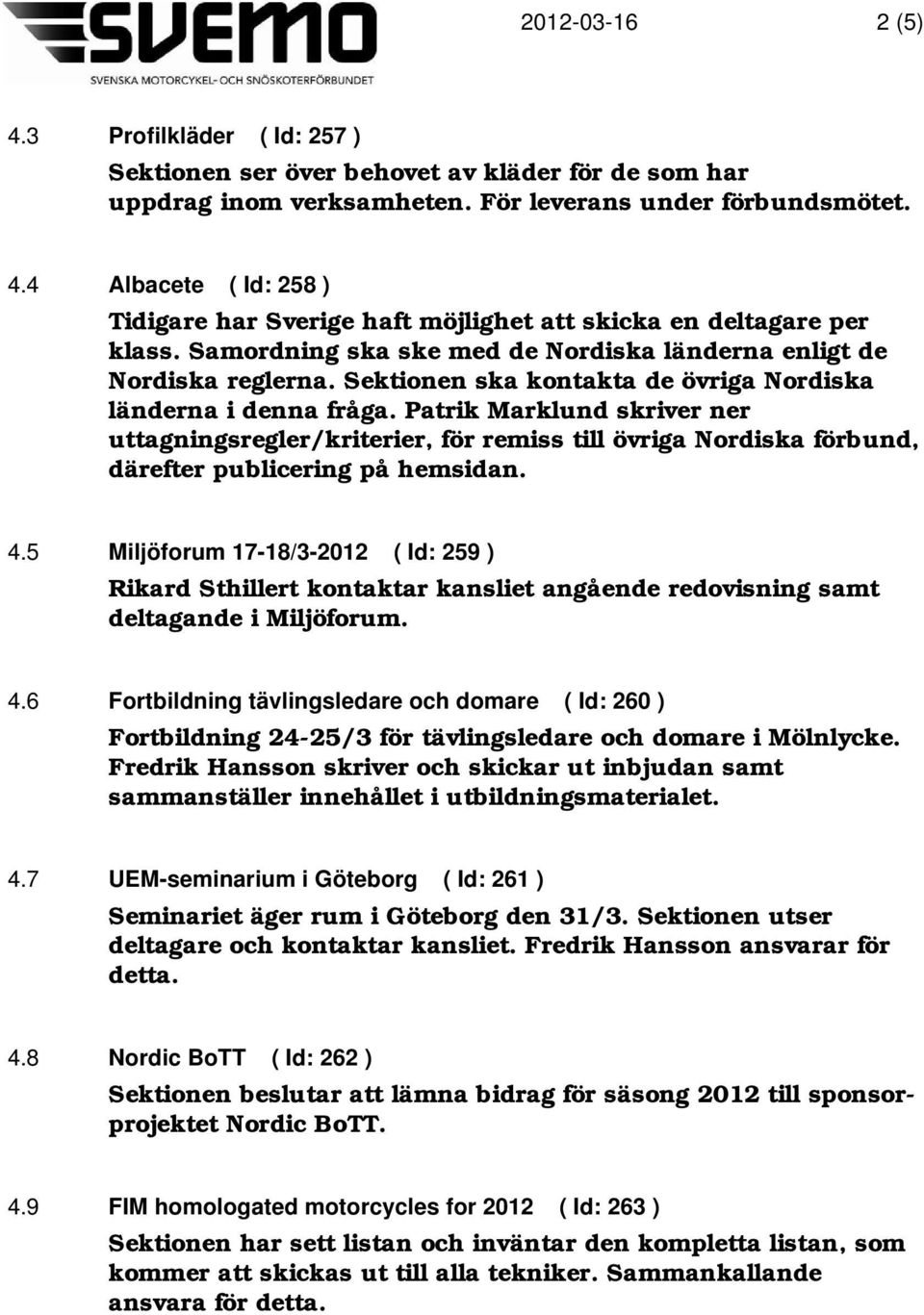 Patrik Marklund skriver ner uttagningsregler/kriterier, för remiss till övriga Nordiska förbund, därefter publicering på hemsidan. 4.