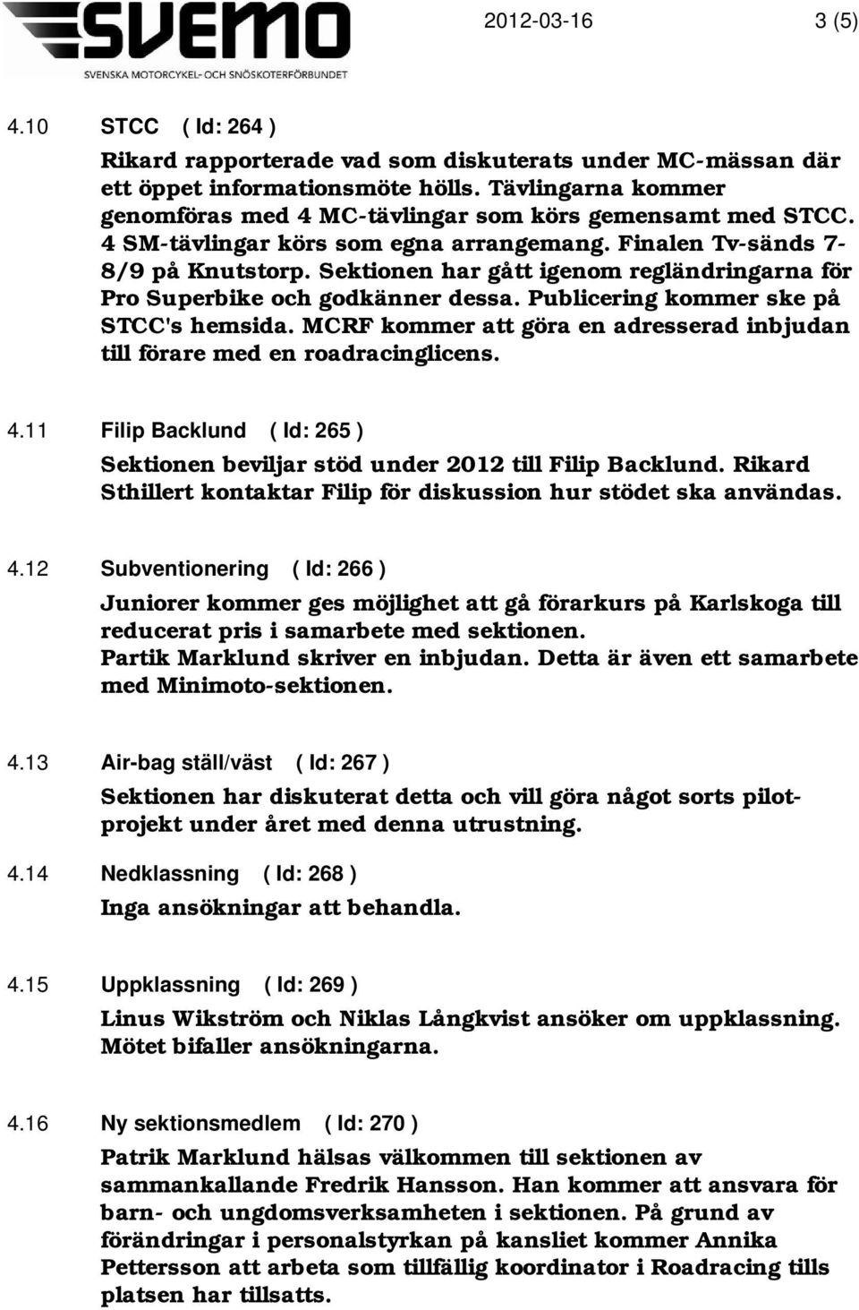 Publicering kommer ske på STCC's hemsida. MCRF kommer att göra en adresserad inbjudan till förare med en roadracinglicens. 4.