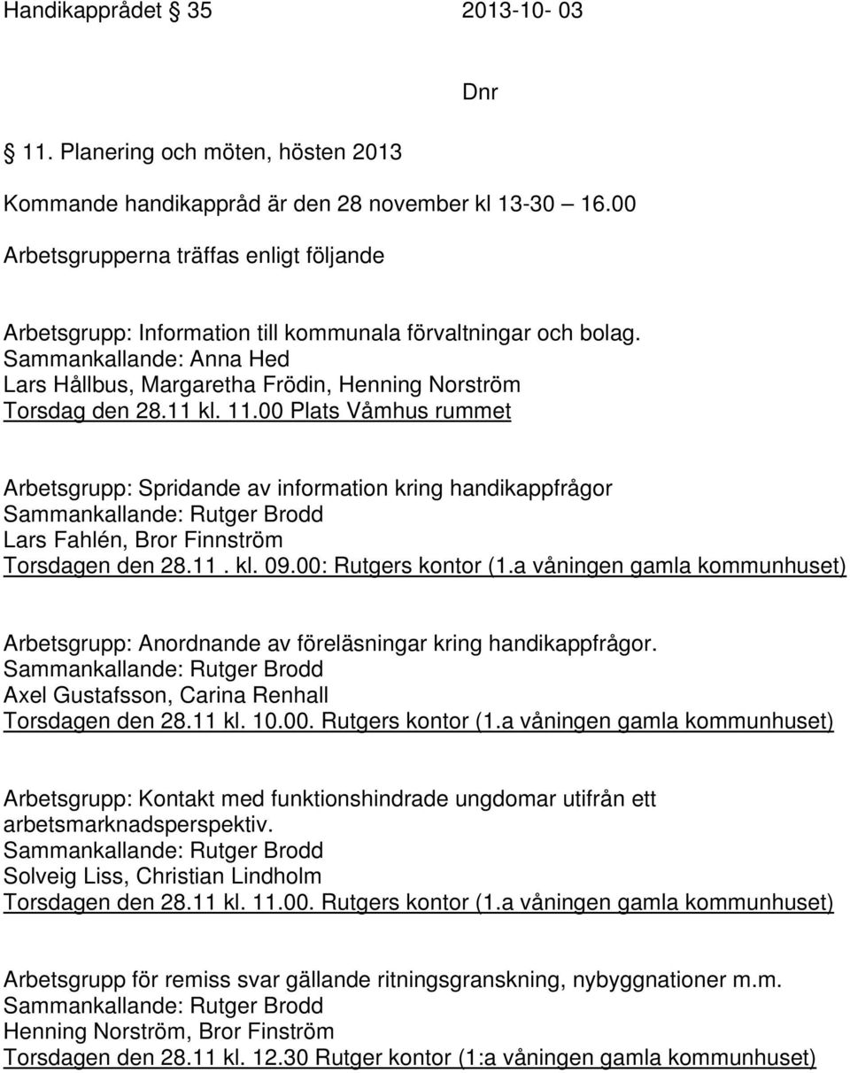 11 kl. 11.00 Plats Våmhus rummet Arbetsgrupp: Spridande av information kring handikappfrågor Sammankallande: Rutger Brodd Lars Fahlén, Bror Finnström Torsdagen den 28.11. kl. 09.00: Rutgers kontor (1.